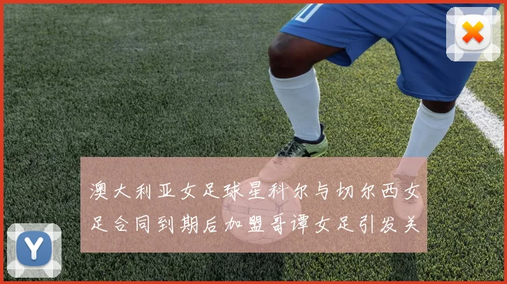 澳大利亚女足球星科尔与切尔西女足合同到期后加盟哥谭女足引发关注