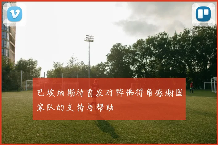 巴埃纳期待首发对阵佛得角感谢国家队的支持与帮助