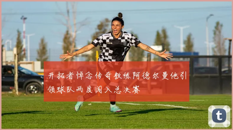开拓者悼念传奇教练阿德尔曼他引领球队两度闯入总决赛