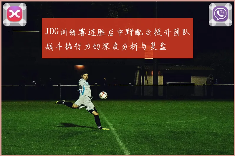 JDG训练赛连胜后中野配合提升团队战斗执行力的深度分析与复盘