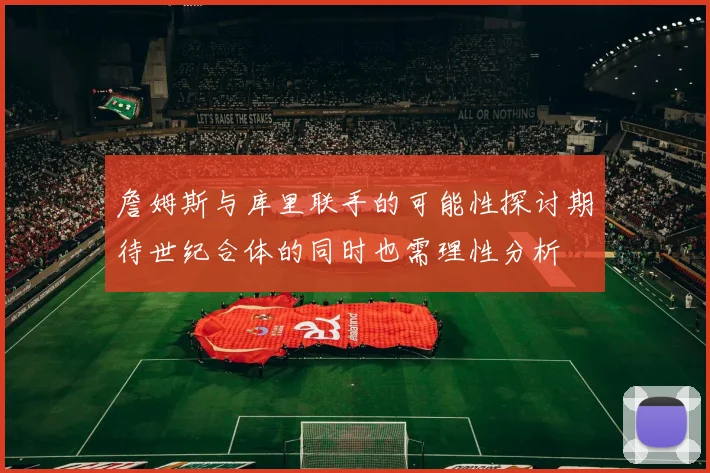 詹姆斯与库里联手的可能性探讨期待世纪合体的同时也需理性分析