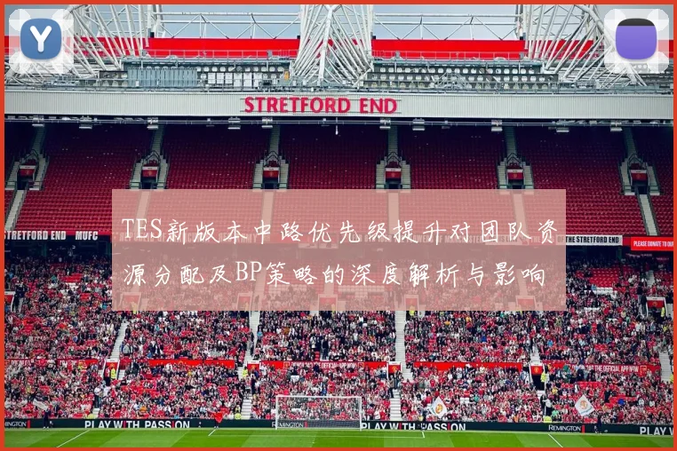 TES新版本中路优先级提升对团队资源分配及BP策略的深度解析与影响分析