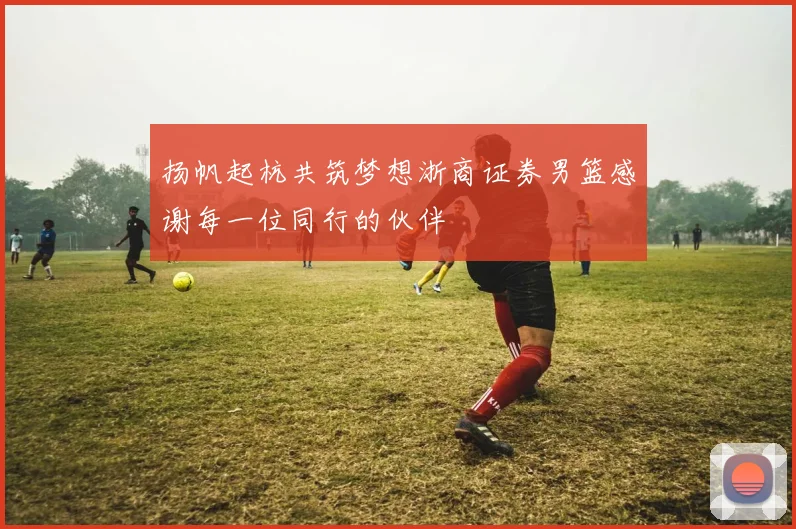 扬帆起杭共筑梦想浙商证券男篮感谢每一位同行的伙伴