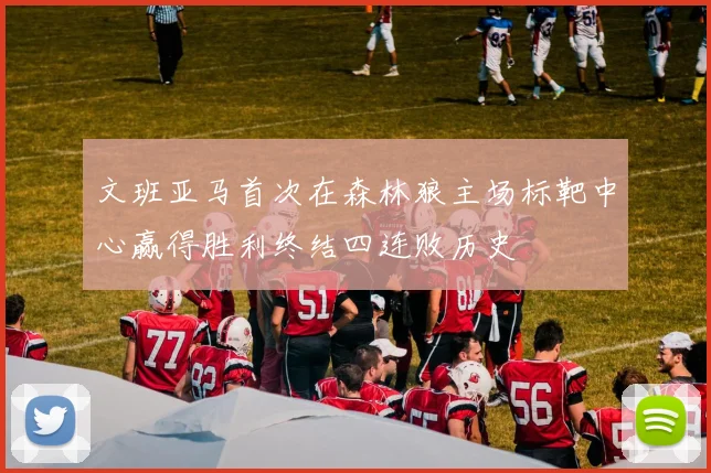 文班亚马首次在森林狼主场标靶中心赢得胜利终结四连败历史