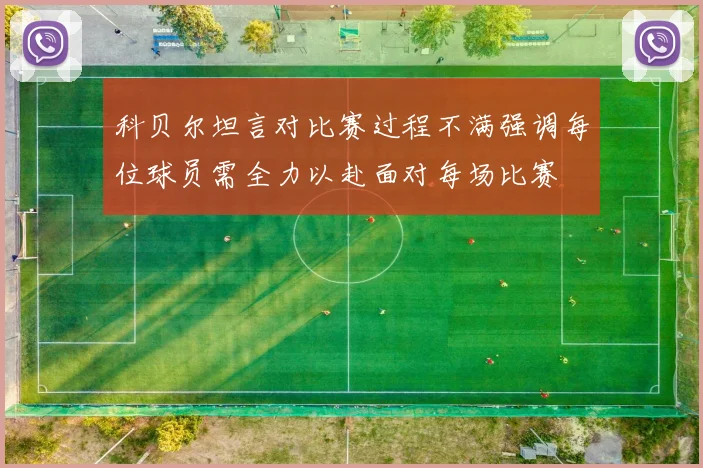 科贝尔坦言对比赛过程不满强调每位球员需全力以赴面对每场比赛