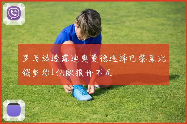 罗马诺透露迪奥曼德选择巴黎莱比锡坚称1亿欧报价不足