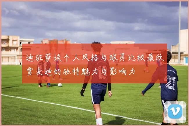 迪班萨谈个人风格与球员比较最欣赏麦迪的独特魅力与影响力