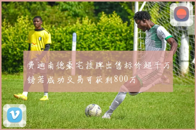 费迪南德豪宅挂牌出售标价超千万镑若成功交易可获利800万