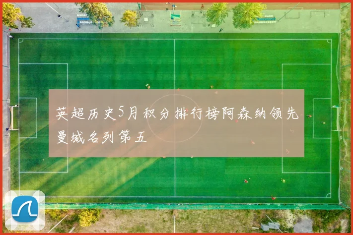英超历史5月积分排行榜阿森纳领先曼城名列第五
