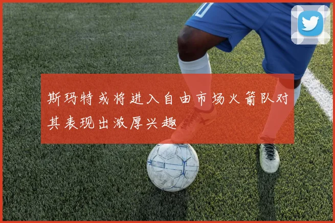 斯玛特或将进入自由市场火箭队对其表现出浓厚兴趣