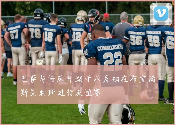 巴萨与河床计划于八月初在布宜诺斯艾利斯进行友谊赛