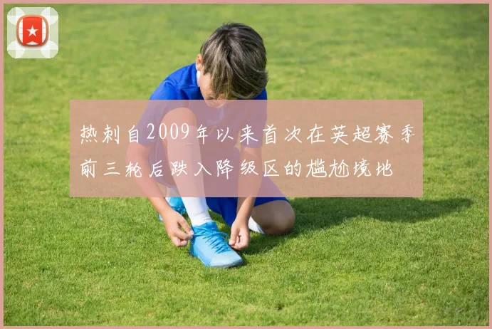 热刺自2009年以来首次在英超赛季前三轮后跌入降级区的尴尬境地