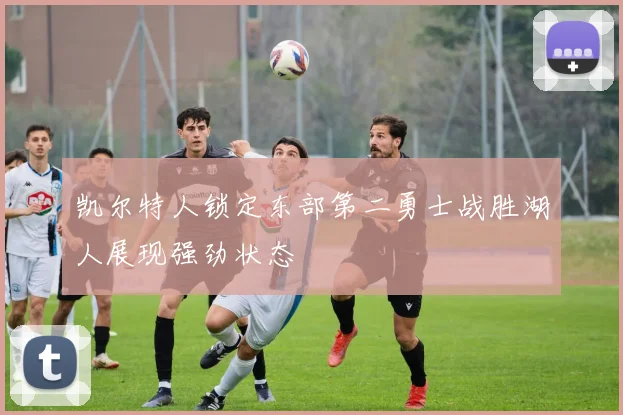凯尔特人锁定东部第二勇士战胜湖人展现强劲状态