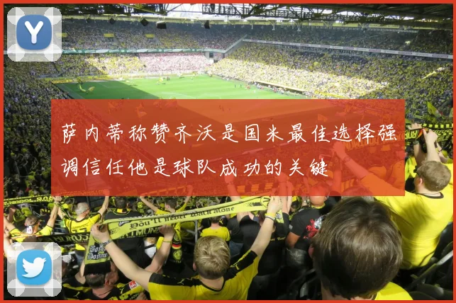 萨内蒂称赞齐沃是国米最佳选择强调信任他是球队成功的关键