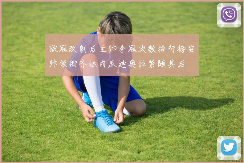 欧冠改制后主帅夺冠次数排行榜安帅领衔齐达内瓜迪奥拉紧随其后